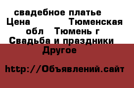 свадебное платье ! › Цена ­ 6 000 - Тюменская обл., Тюмень г. Свадьба и праздники » Другое   